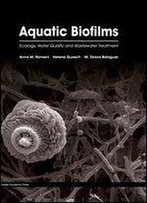 Aquatic Biofilms: Ecology, Water Quality And Wastewater Treatment