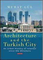 Architecture And The Turkish City: An Urban History Of Istanbul Since The Ottomans