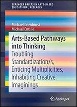 Arts-based Pathways Into Thinking: Troubling Standardization/s, Enticing Multiplicities, Inhabiting Creative Imaginings