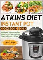 Atkins Diet Instant Pot Cookbook # 2020: Mouth-Watering, Fat Burning And Energy Boosting Low Carb Instant Pot Recipes (Lose Up To 30 Pounds In 30 Days)
