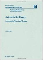 Axiomatic Set Theory: Impredicative Theories Of Classes (Mathematics Studies)