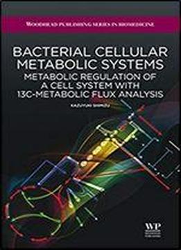 Bacterial Cellular Metabolic Systems: Metabolic Regulation Of A Cell System With 13c-metabolic Flux Analysis (woodhead Publishing Series In Biomedicine Book 18)