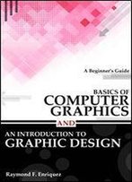 Basics Of Computer Graphics And An Introduction To Graphic Design: A Beginner's Guide