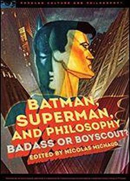 Batman, Superman, And Philosophy: Badass Or Boyscout?