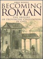Becoming Roman: The Origins Of Provincial Civilization In Gaul