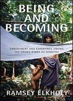 Being And Becoming: Embodiment And Experience Among The Orang Rimba Of Sumatra