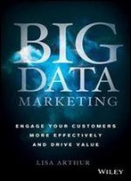 Big Data Marketing: Engage Your Customers More Effectively And Drive Value