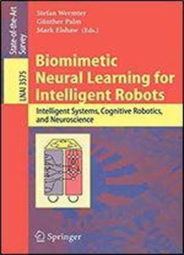Biomimetic Neural Learning For Intelligent Robots: Intelligent Systems, Cognitive Robotics, And Neuroscience (lecture Notes In Computer Science)
