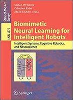 Biomimetic Neural Learning For Intelligent Robots: Intelligent Systems, Cognitive Robotics, And Neuroscience (Lecture Notes In Computer Science)