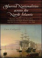 Blurred Nationalities Across The North Atlantic: Traders, Priests, And Their Kin Travelling Between North America And The Italian Peninsula, 17631846