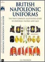 British Napoleonic Uniforms: The First Complete Illustrated Guide To Uniforms, Facings And Lace