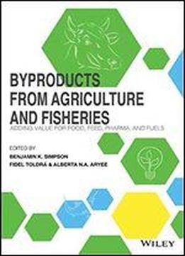 Byproducts From Agriculture And Fisheries: Adding Value For Food, Feed, Pharma And Fuels
