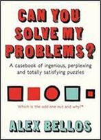 Can You Solve My Problems?: A Casebook Of Ingenious, Perplexing And Totally Satisfying Puzzles