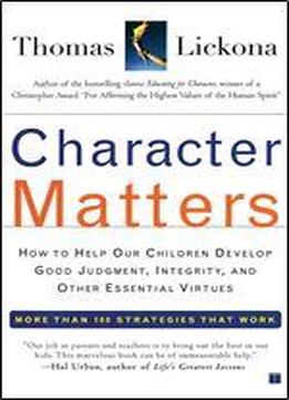 Character Matters: How To Help Our Children Develop Good Judgment, Integrity, And Other Essential Virtues