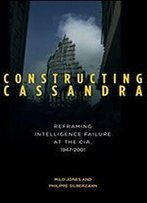 Constructing Cassandra: Reframing Intelligence Failure At The Cia, 19472001