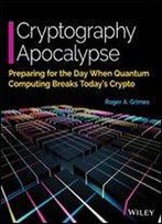 Cryptography Apocalypse: Preparing For The Day When Quantum Computing Breaks Today's Crypto