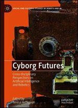 Cyborg Futures: Cross-disciplinary Perspectives On Artificial Intelligence And Robotics