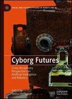 Cyborg Futures: Cross-Disciplinary Perspectives On Artificial Intelligence And Robotics