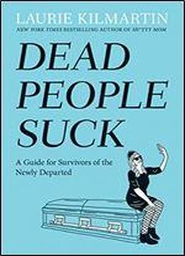 Dead People Suck: A Guide For Survivors Of The Newly Departed