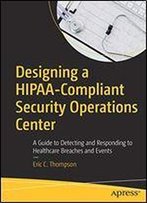 Designing A Hipaa-Compliant Security Operations Center: A Guide To Detecting And Responding To Healthcare Breaches And Events