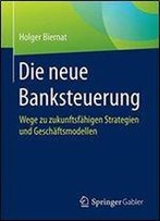 Die Neue Banksteuerung: Wege Zu Zukunftsfhigen Strategien Und Geschftsmodellen