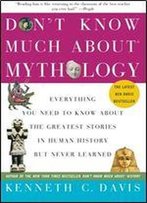 Don't Know Much About Mythology: Everything You Need To Know About The Greatest Stories In Human History But Never Learned