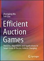 Efficient Auction Games: Theories, Algorithms And Applications In Smart Grids & Electric Vehicle Charging