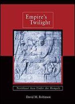 Empire's Twilight: Northeast Asia Under The Mongols