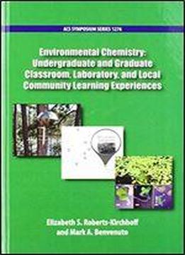 Environmental Chemistry: Undergraduate And Graduate Classroom, Laboratory, And Local Community Learning Experiences (acs Symposium Series)