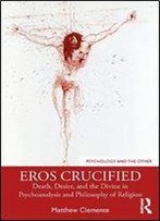 Eros Crucified: Death, Desire, And The Divine In Psychoanalysis And Philosophy Of Religion