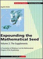 Expounding The Mathematical Seed. Vol. 2: The Supplements: A Translation Of Bhaskara I On The Mathematical Chapter Of The Aryabhatiya
