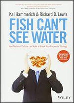 Fish Can't See Water: How National Culture Can Make Or Break Your Corporate Strategy
