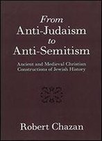 From Anti-Judaism To Anti-Semitism: Ancient And Medieval Christian Constructions Of Jewish History
