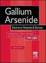 Gallium Arsenide, Electronics Materials And Devices. A Strategic Study Of Markets, Technologies And Companies Worldwide 1999-2004