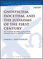 Gnosticism, Docetism, And The Judaisms Of The First Century: The Search For The Wider Context Of The Johannine Literature And Why It Matters