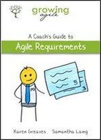 Growing Agile: A Coach's Guide To Agile Requirements (Growing Agile: A Coach's Guide Series Book 3)