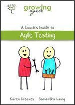 Growing Agile: A Coach's Guide To Agile Testing (growing Agile: A Coach's Guide Series Book 2)