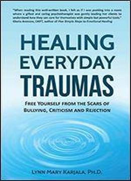 Healing Everyday Traumas: Free Yourself From The Scars Of Bullying, Criticism And Rejection