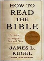 How To Read The Bible: A Guide To Scripture, Then And Now
