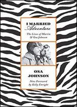 I Married Adventure: The Lives Of Martin And Osa Johnson