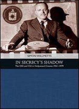 In Secrecy's Shadow: The Oss And Cia In Hollywood Cinema 1939-1979
