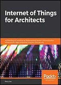 Internet Of Things For Architects: Architecting Iot Solutions By Implementing Sensors, Communication Infrastructure, Edge Computing, Analytics, And Security