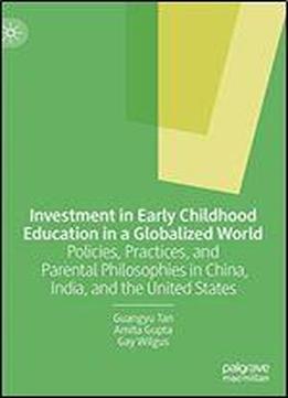 Investment In Early Childhood Education In A Globalized World: Policies, Practices, And Parental Philosophies In China, India, And The United States
