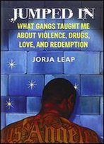 Jumped In: What Gangs Taught Me About Violence, Drugs, Love, And Redemption