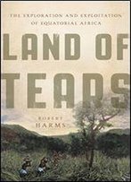 Land Of Tears: The Exploration And Exploitation Of Equatorial Africa