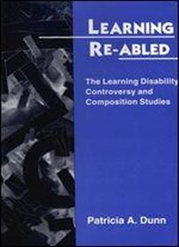 Learning Re-abled: The Learning Disability Controversy And Composition Studies