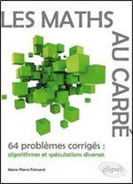 Les Maths Au Carre - 64 Problemes Corriges : Algorithmes Et Speculations Diverses