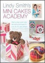 Lindy Smith's Mini Cakes Academy: Step-By-Step Expert Cake Decorating Techniques For Over 30 Mini Cake Designs