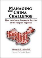 Managing The China Challenge: How To Achieve Corporate Success In The People's Republic