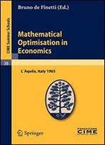 Mathematical Optimisation In Economics: Lectures Given At A Summer School Of The Centro Internazionale Matematico Estivo (C.I.M.E.) Held In L'Aquila, Italy, August 29-September 7, 1965